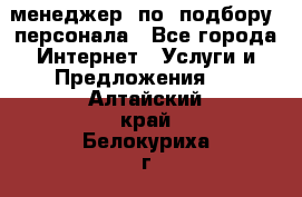 менеджер  по  подбору  персонала - Все города Интернет » Услуги и Предложения   . Алтайский край,Белокуриха г.